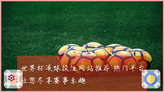 世界杯滚球投注网站推荐 热门平台让您尽享赛事乐趣