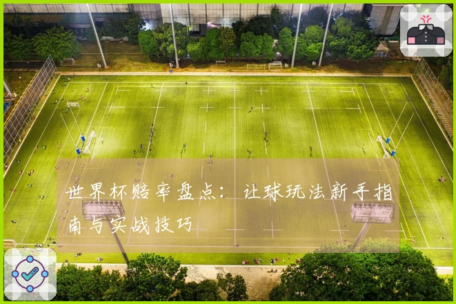 世界杯赔率盘点：让球玩法新手指南与实战技巧