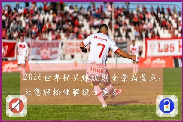 2026世界杯买球规则全景式盘点，让您轻松理解投注要点