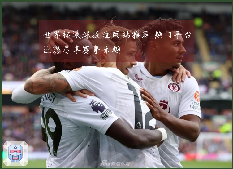 世界杯滚球投注网站推荐 热门平台让您尽享赛事乐趣