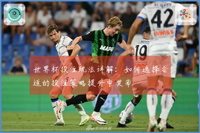 世界杯投注玩法详解：如何选择合适的投注策略提升中奖率