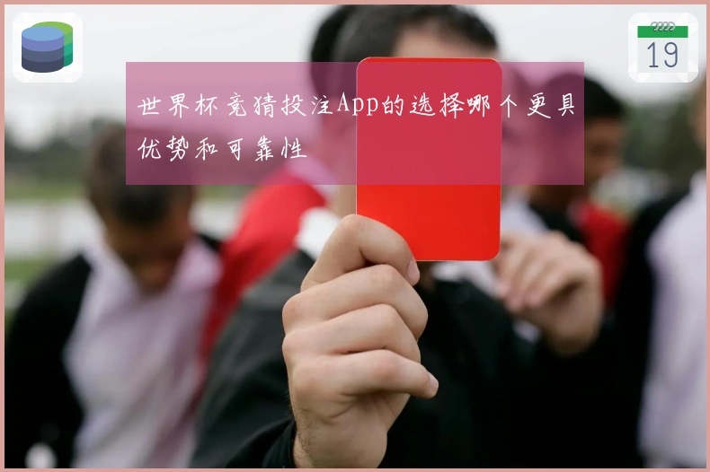 世界杯竞猜投注App的选择哪个更具优势和可靠性