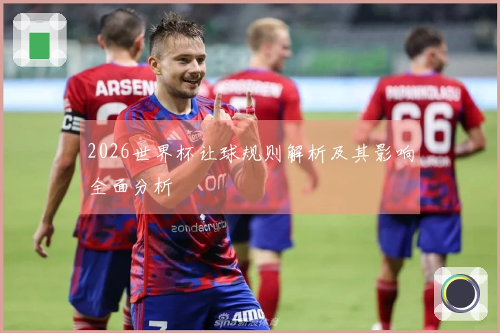 2026世界杯让球规则解析及其影响全面分析