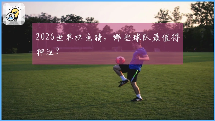 2026世界杯竞猜，哪些球队最值得押注？