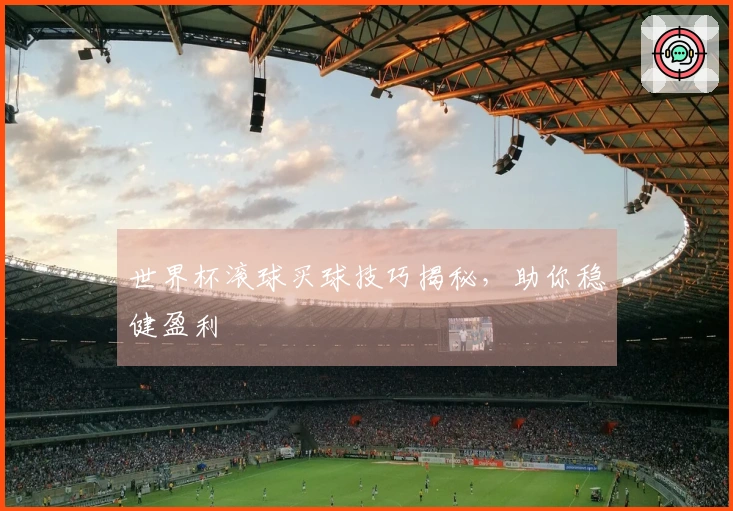 世界杯滚球买球技巧揭秘，助你稳健盈利