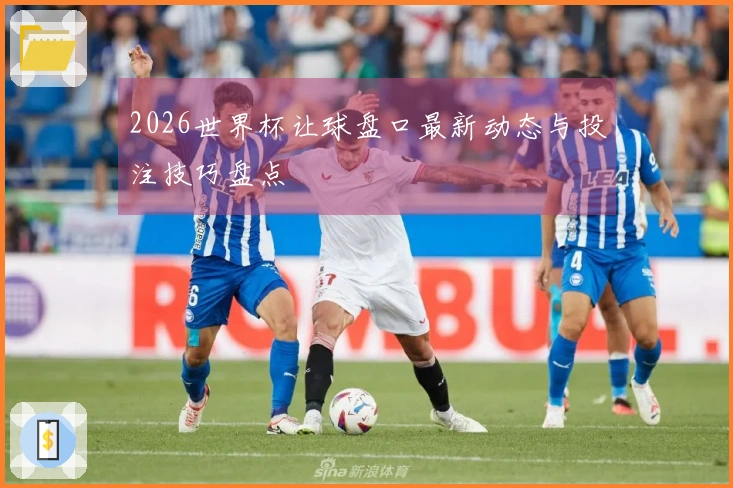 2026世界杯让球盘口最新动态与投注技巧盘点