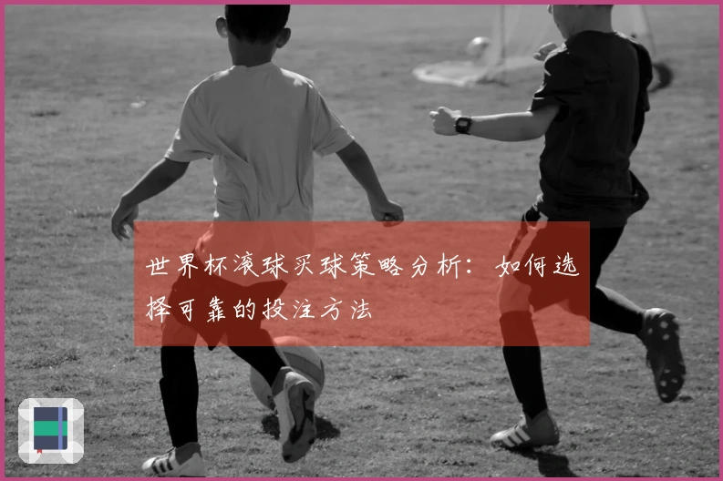世界杯滚球买球策略分析：如何选择可靠的投注方法