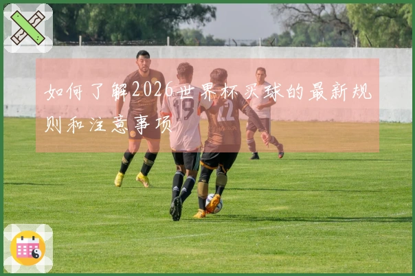 如何了解2026世界杯买球的最新规则和注意事项