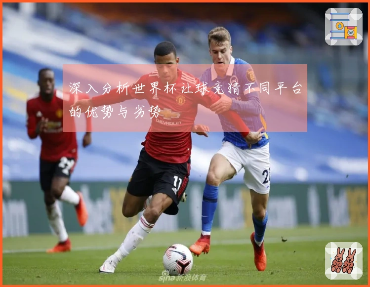 深入分析世界杯让球竞猜不同平台的优势与劣势