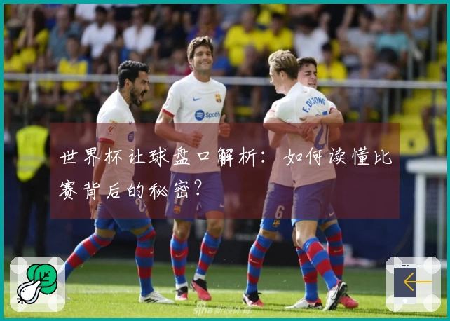 世界杯让球盘口解析：如何读懂比赛背后的秘密？