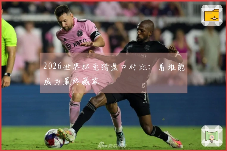 2026世界杯竞猜盘口对比：看谁能成为最终赢家