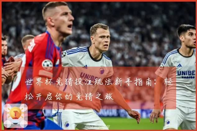 世界杯竞猜投注玩法新手指南：轻松开启你的竞猜之旅