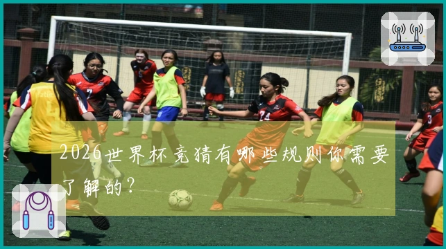 2026世界杯竞猜有哪些规则你需要了解的？